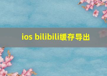 ios bilibili缓存导出